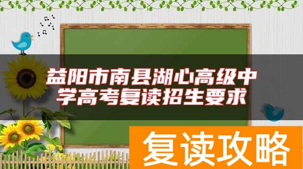 益阳市南县湖心高级中学高考复读招生要求
