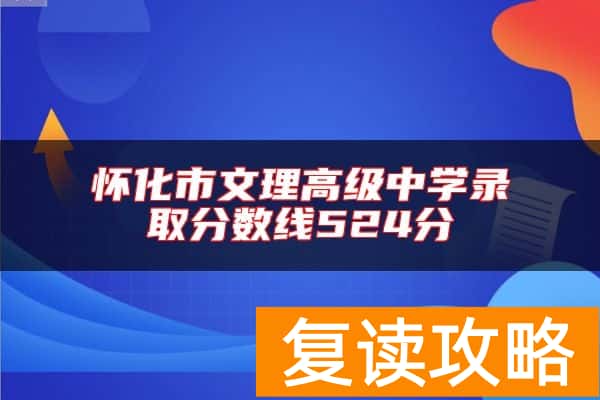 怀化市文理高级中学录取分数线524分