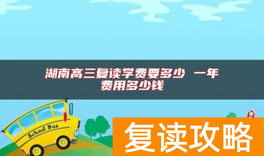 湖南高三复读学费要多少 一年费用多少钱