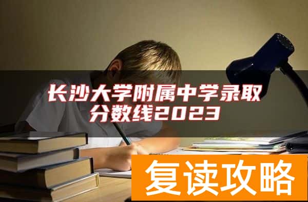 长沙大学附属中学录取分数线2023