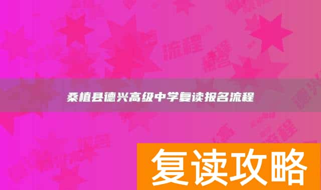 桑植县德兴高级中学复读报名流程