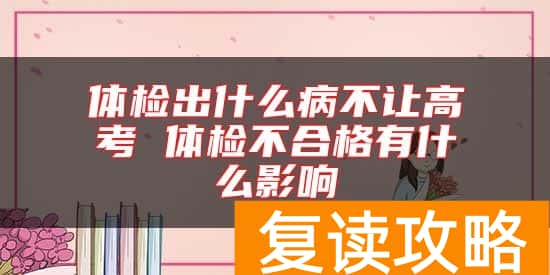 体检出什么病不让高考 体检不合格有什么影响
