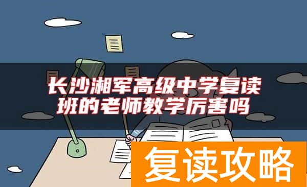 长沙湘军高级中学复读班的老师教学厉害吗