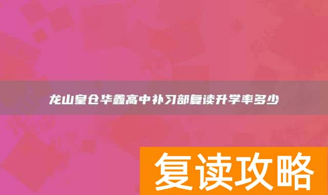 龙山皇仓华鑫高中补习部复读升学率多少