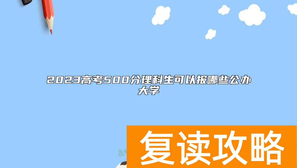 2023高考500分理科生可以报哪些公办大学