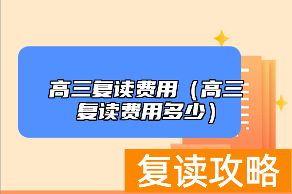 高三复读费用（高三复读费用多少）