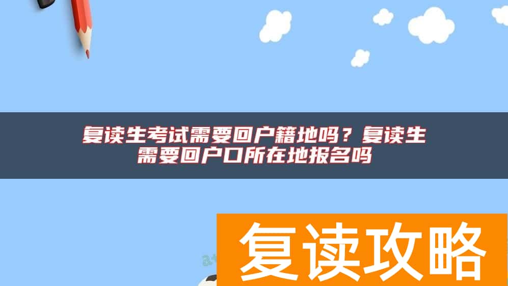 复读生考试需要回户籍地吗？复读生需要回户口所在地报名吗