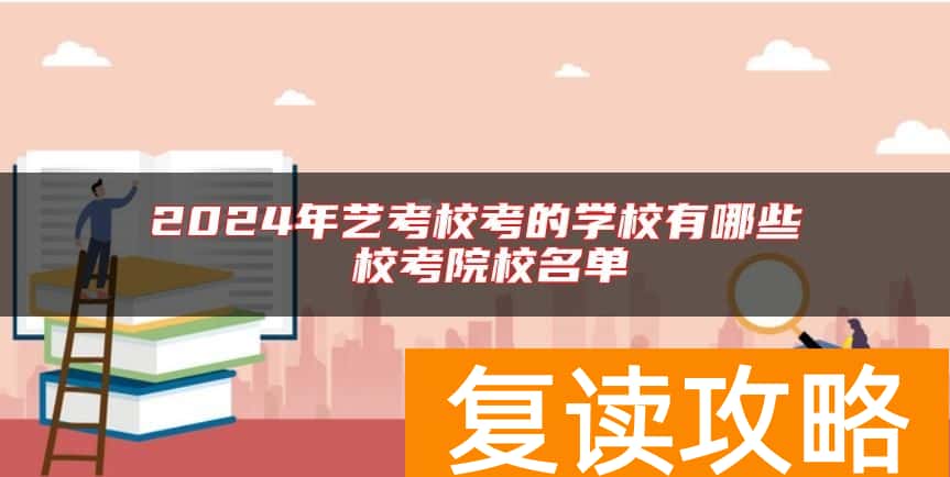 2024年艺考校考的学校有哪些 校考院校名单