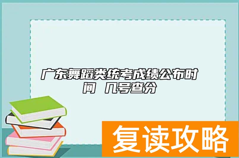 广东舞蹈类统考成绩公布时间 几号查分