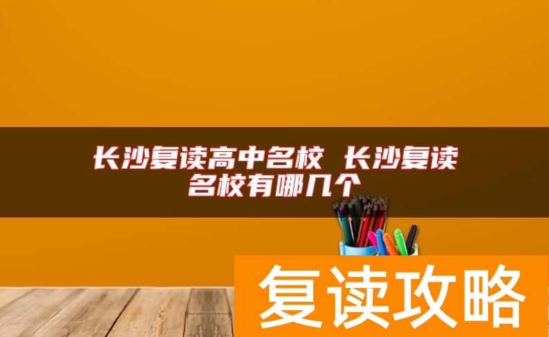 长沙复读高中名校 长沙复读名校有哪几个