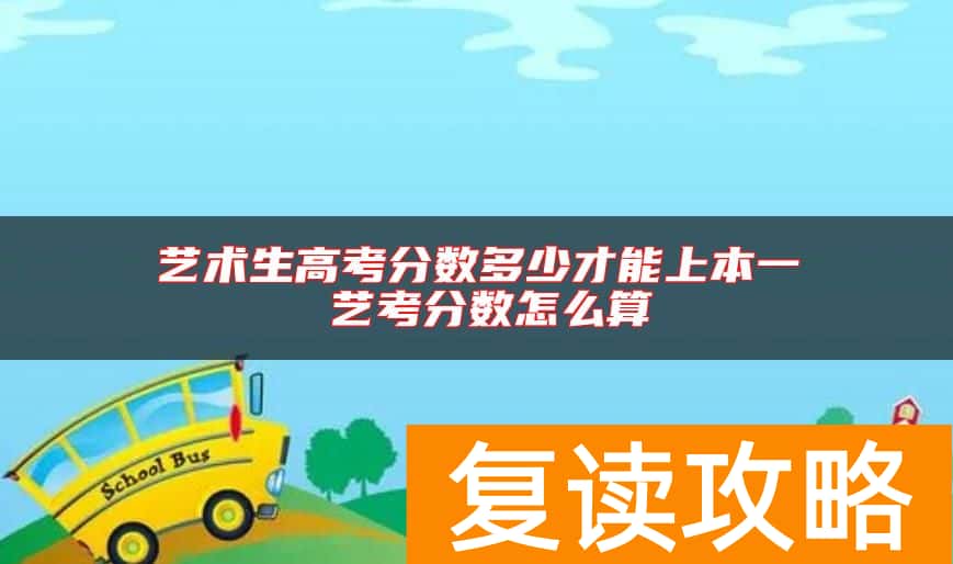 艺术生高考分数多少才能上本一 艺考分数怎么算