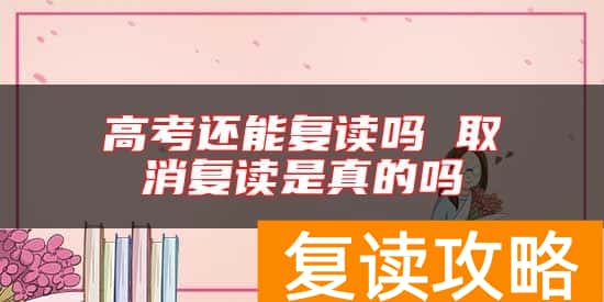 高考还能复读吗 取消复读是真的吗