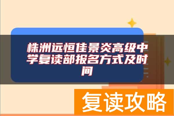 株洲远恒佳景炎高级中学复读部报名方式及时间