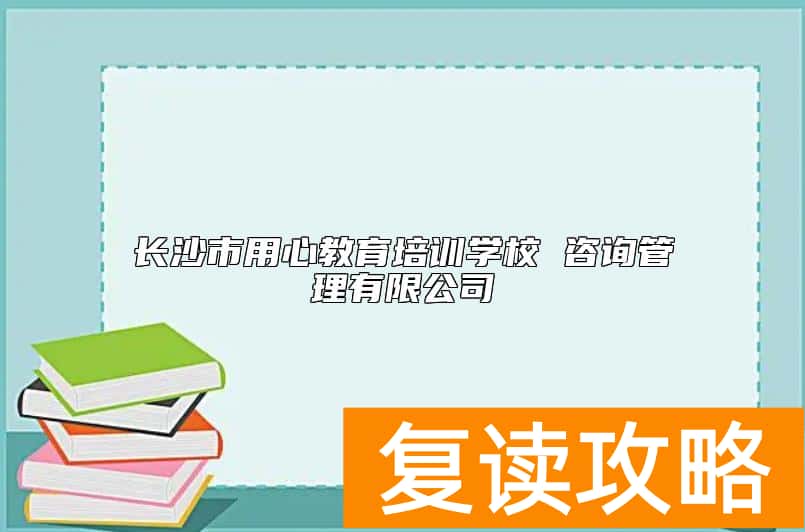 长沙市用心教育培训学校 咨询管理有限公司