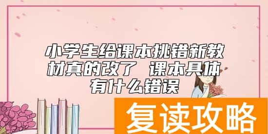 小学生给课本挑错新教材真的改了 课本具体有什么错误