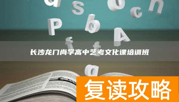 长沙龙门尚学高中艺考文化课培训班