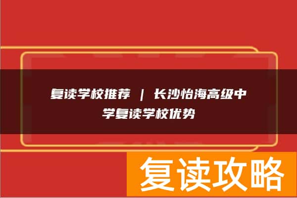复读学校推荐 | 长沙怡海高级中学复读学校优势