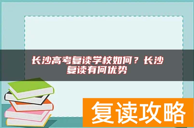 长沙高考复读学校如何？长沙复读有何优势