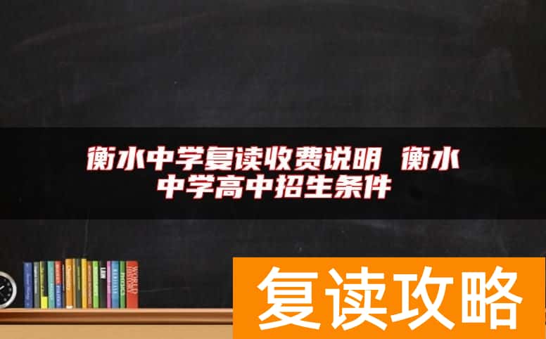 衡水中学复读收费说明 衡水中学高中招生条件