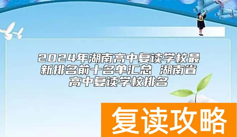 2024年湖南高中复读学校最新排名前十名单汇总 湖南省高中复读学校排名