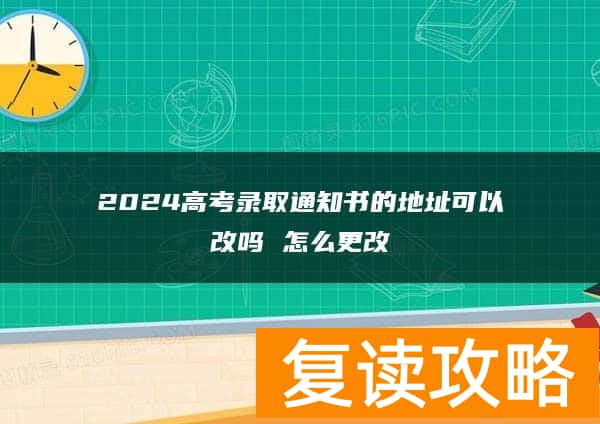 2024高考录取通知书的地址可以改吗 怎么更改