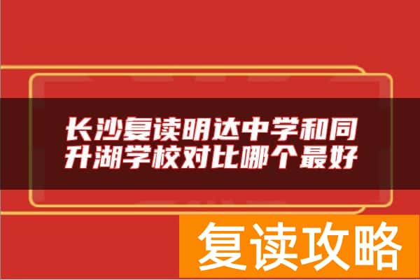 长沙复读明达中学和同升湖学校对比哪个最好