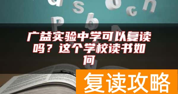 广益实验中学可以复读吗？这个学校读书如何