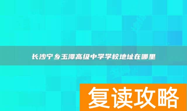 长沙宁乡玉潭高级中学学校地址在哪里