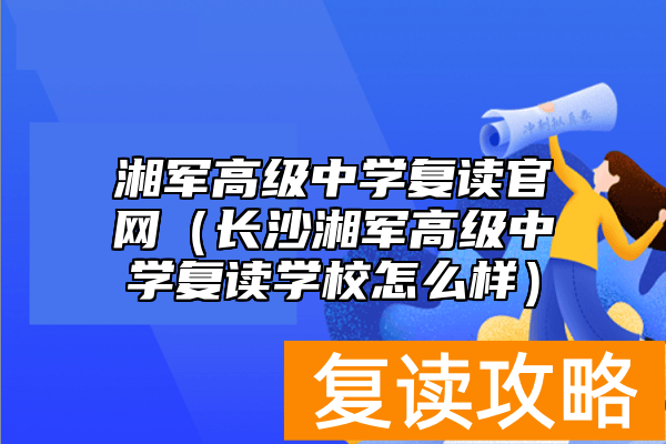 湘军高级中学复读官网（长沙湘军高级中学复读学校怎么样）