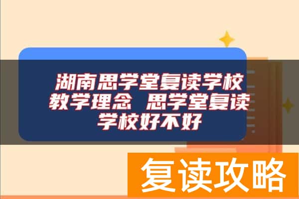 湖南思学堂复读学校教学理念 思学堂复读学校好不好