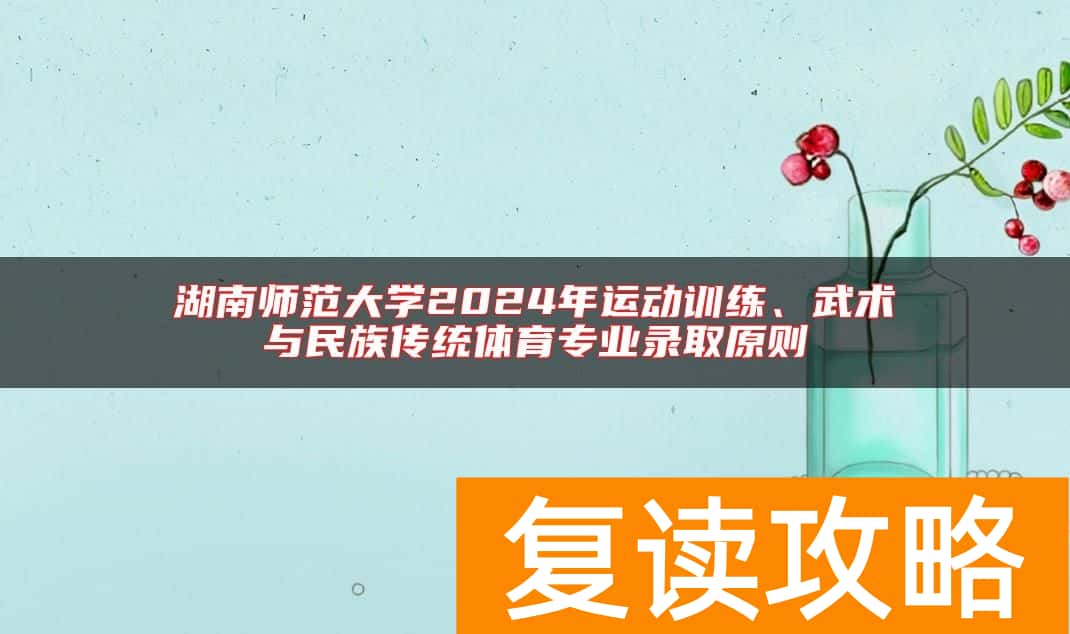 湖南师范大学2024年运动训练、武术与民族传统体育专业录取原则