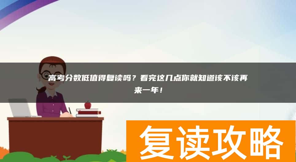 高考分数低值得复读吗？看完这几点你就知道该不该再来一年！