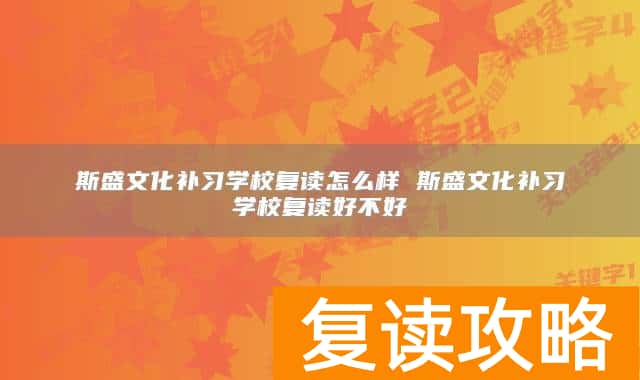 斯盛文化补习学校复读怎么样 斯盛文化补习学校复读好不好