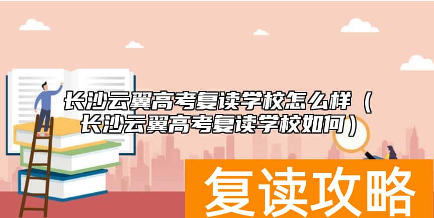 长沙云翼高考复读学校怎么样（长沙云翼高考复读学校如何）