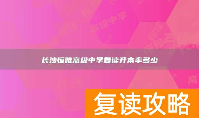 长沙恒雅高级中学复读升本率多少