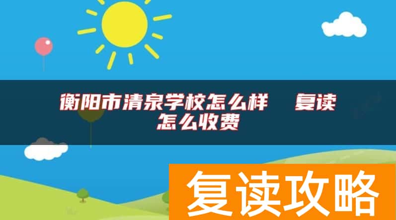 衡阳市清泉学校怎么样  复读怎么收费