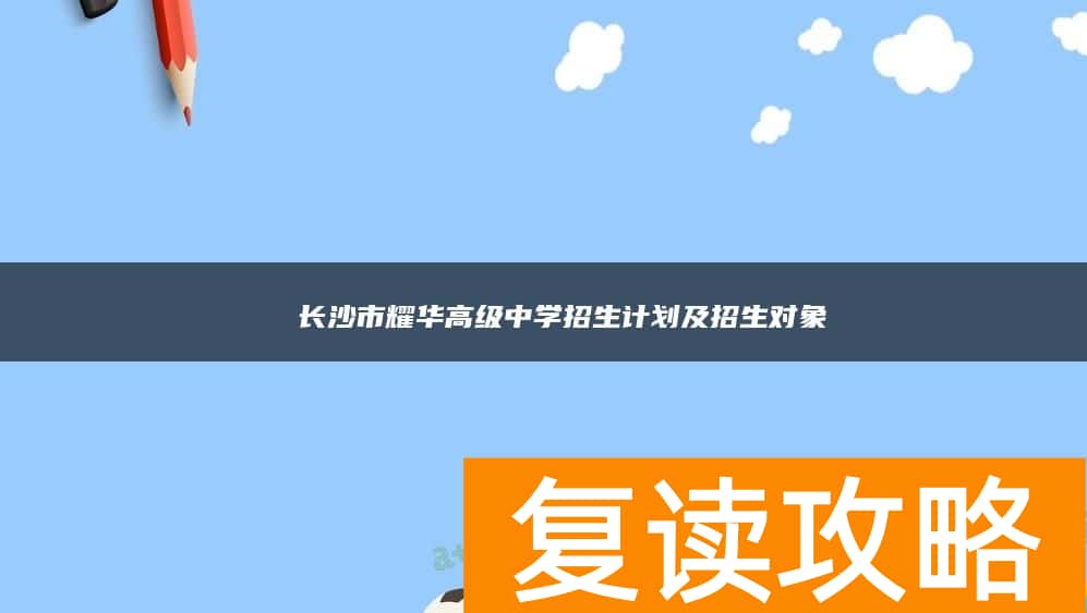 ​ 长沙市耀华高级中学复读招生计划及招生对象