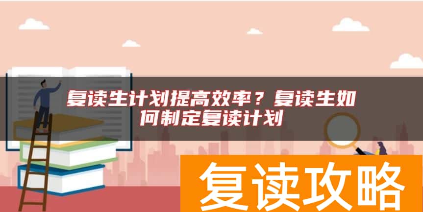 复读生计划提高效率？复读生如何制定复读计划
