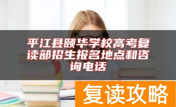 平江县颐华学校高考复读部招生报名地点和咨询电话