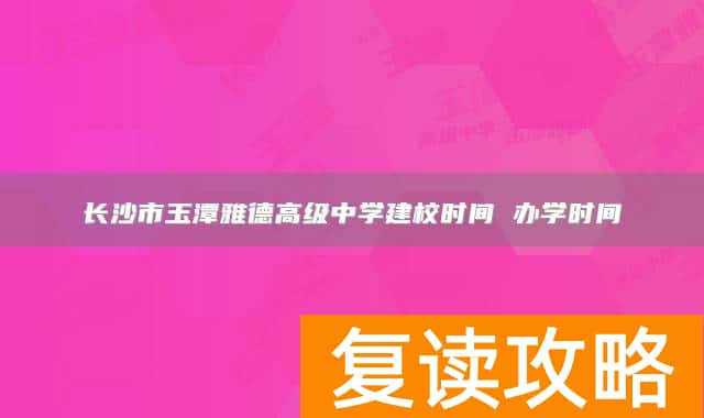 长沙市玉潭雅德高级中学建校时间 办学时间