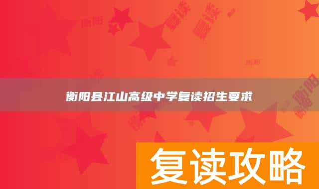 衡阳县江山高级中学复读招生要求