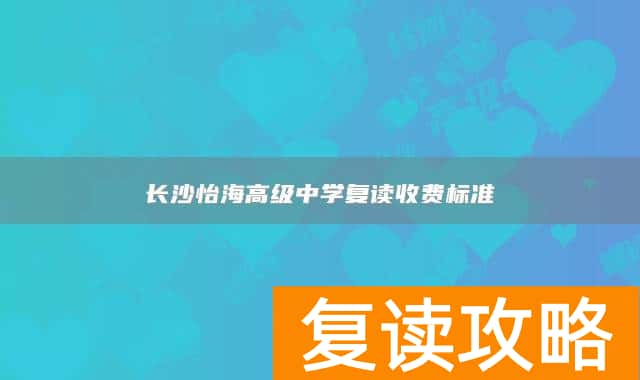 长沙怡海高级中学复读收费标准