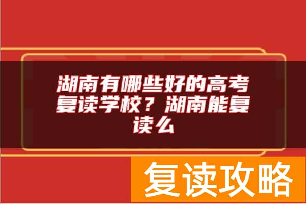 湖南有哪些好的高考复读学校？湖南能复读么