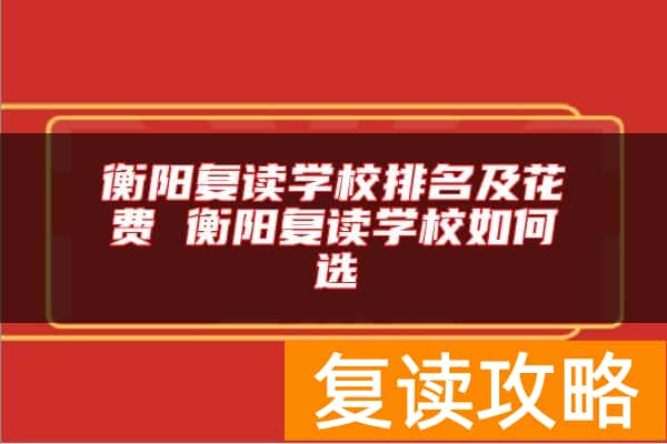 衡阳复读学校排名及花费 衡阳复读学校如何选