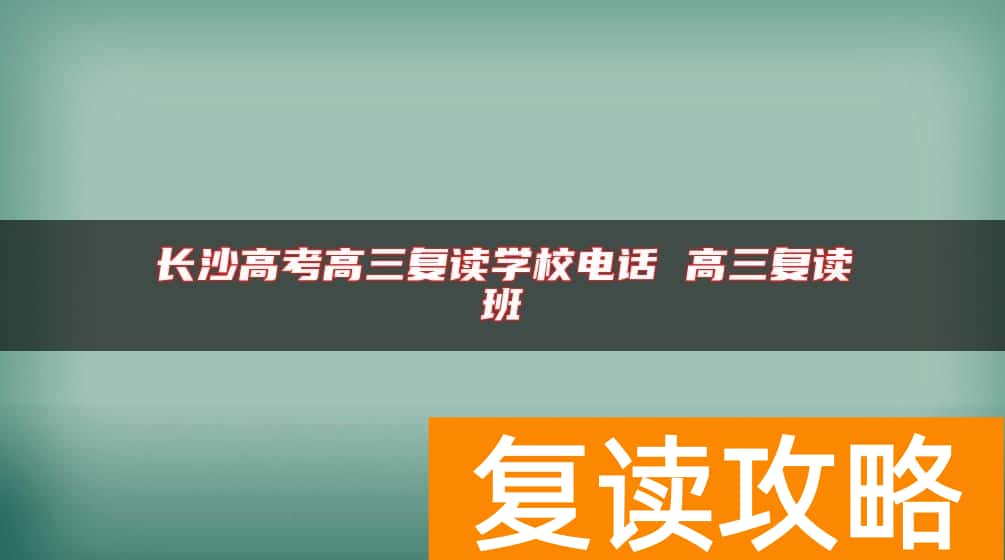 长沙高考高三复读学校电话 高三复读班
