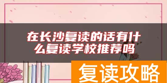 在长沙复读的话有什么复读学校推荐吗