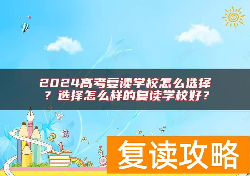 2024高考复读学校怎么选择？选择怎么样的复读学校好？
