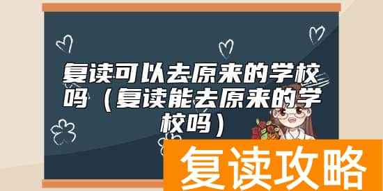 复读可以去原来的学校吗（复读能去原来的学校吗）