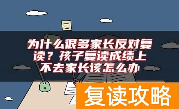 为什么很多家长反对复读？孩子复读成绩上不去家长该怎么办