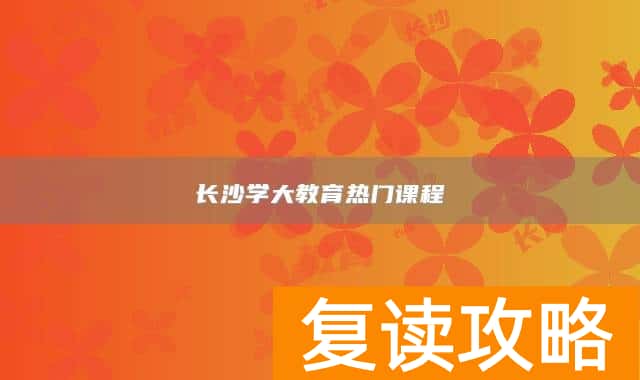 长沙学大教育热门课程